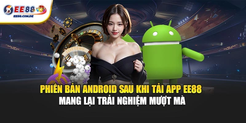 Phiên bản Android sau khi tải app EE88 mang lại trải nghiệm mượt mà Phiên bản Android sau khi tải app EE88 mang lại trải nghiệm mượt mà
